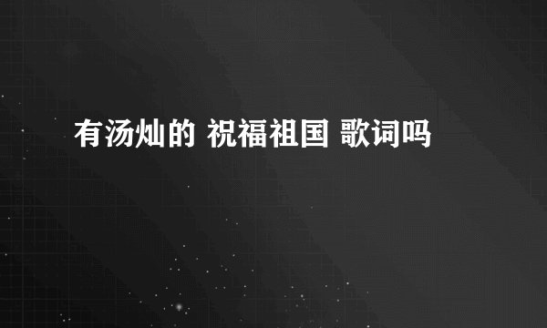 有汤灿的 祝福祖国 歌词吗