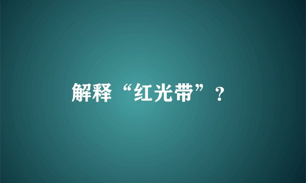 解释“红光带”？