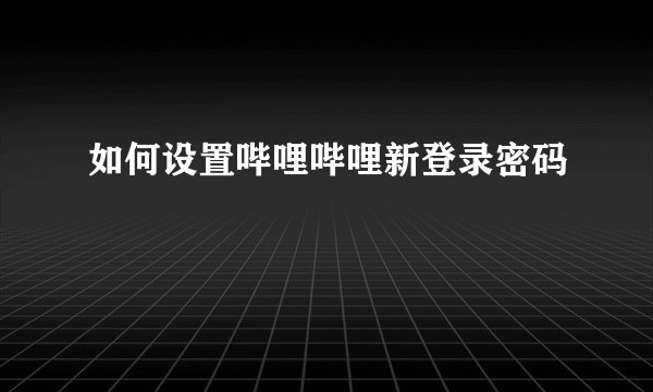 如何设置哔哩哔哩新登录密码