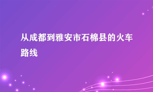 从成都到雅安市石棉县的火车路线