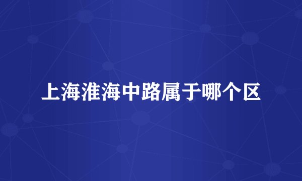 上海淮海中路属于哪个区