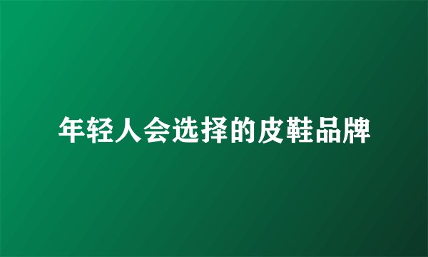 年轻人会选择的皮鞋品牌