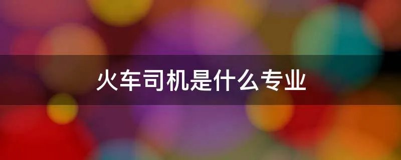 火车司机是什么专业
