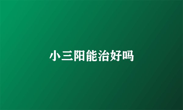 小三阳能治好吗