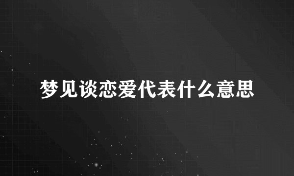 梦见谈恋爱代表什么意思