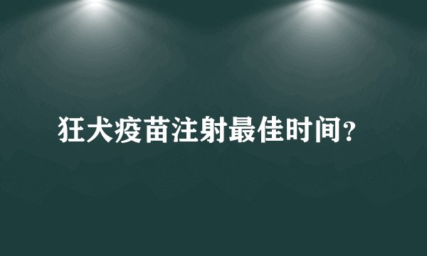 狂犬疫苗注射最佳时间？