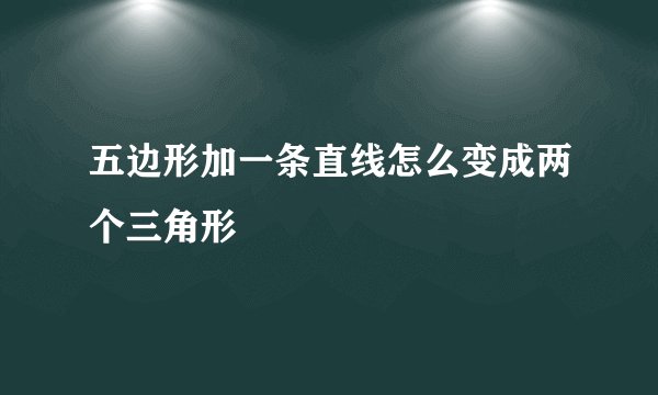 五边形加一条直线怎么变成两个三角形