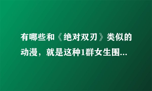 有哪些和《绝对双刃》类似的动漫，就是这种1群女生围着1个男的转的那种？