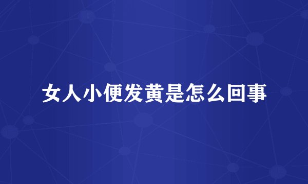 女人小便发黄是怎么回事