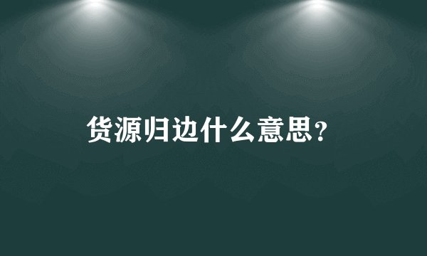 货源归边什么意思？