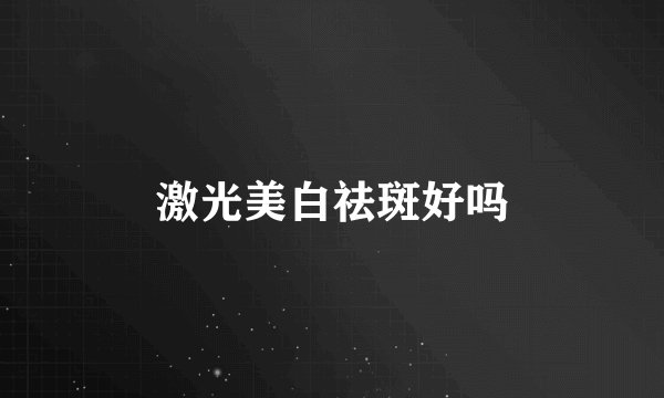 激光美白祛斑好吗