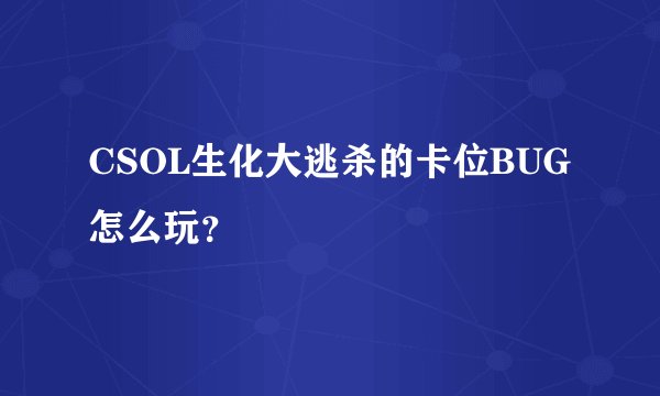 CSOL生化大逃杀的卡位BUG怎么玩？