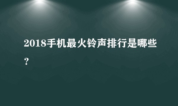 2018手机最火铃声排行是哪些?