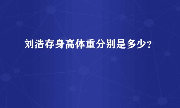 刘浩存身高体重分别是多少？