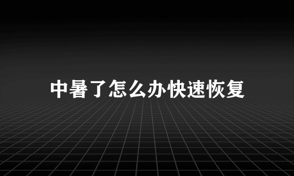中暑了怎么办快速恢复