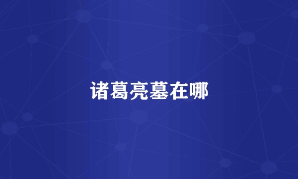 诸葛亮墓在哪