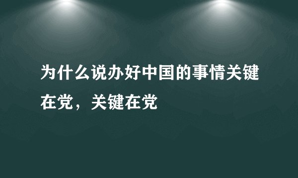 为什么说办好中国的事情关键在党，关键在党