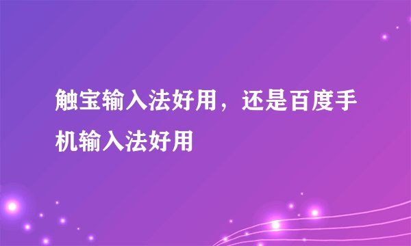 触宝输入法好用，还是百度手机输入法好用