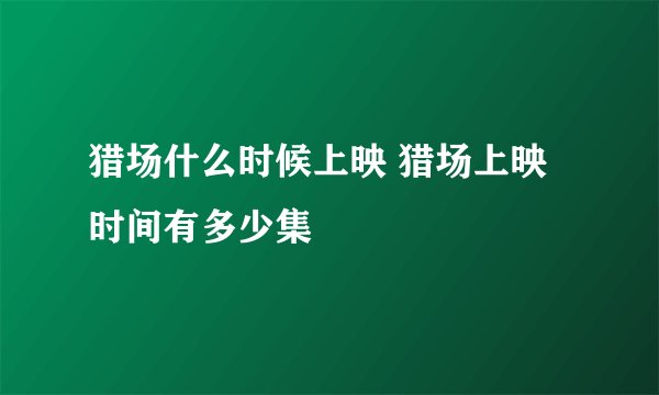 猎场什么时候上映 猎场上映时间有多少集