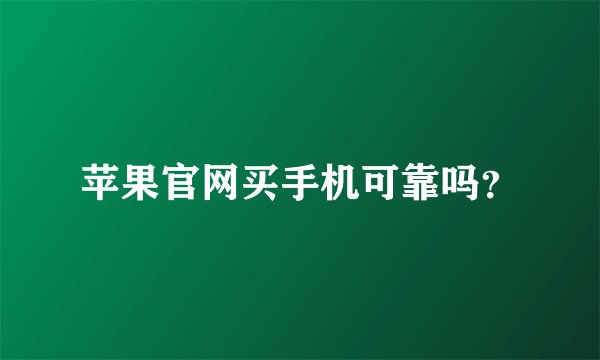 苹果官网买手机可靠吗？