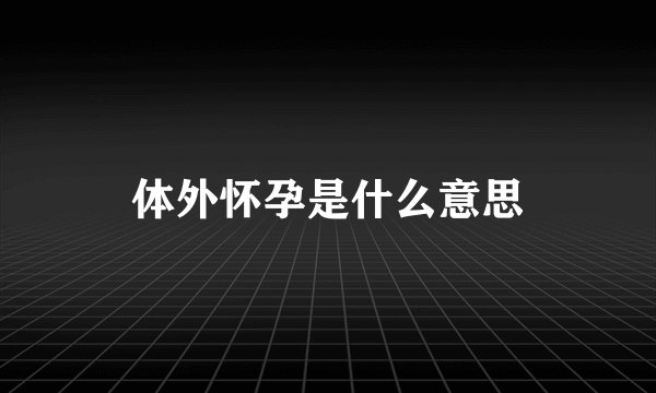 体外怀孕是什么意思