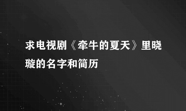 求电视剧《牵牛的夏天》里晓璇的名字和简历