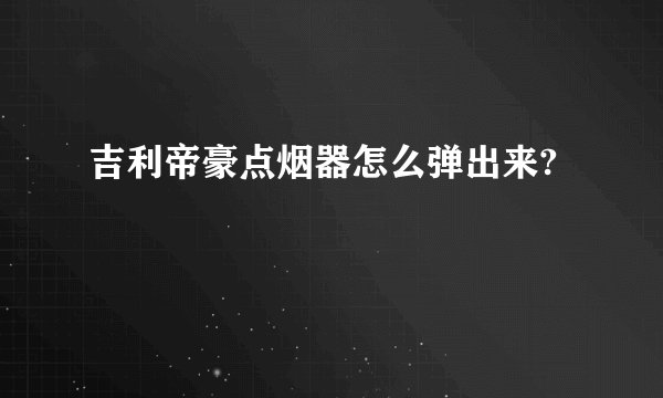 吉利帝豪点烟器怎么弹出来?