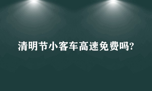 清明节小客车高速免费吗?