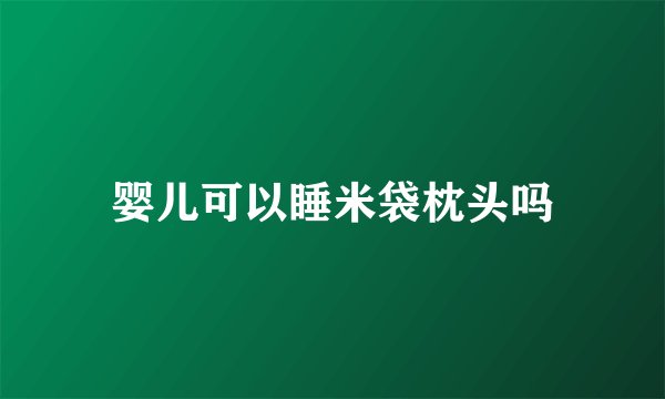 婴儿可以睡米袋枕头吗