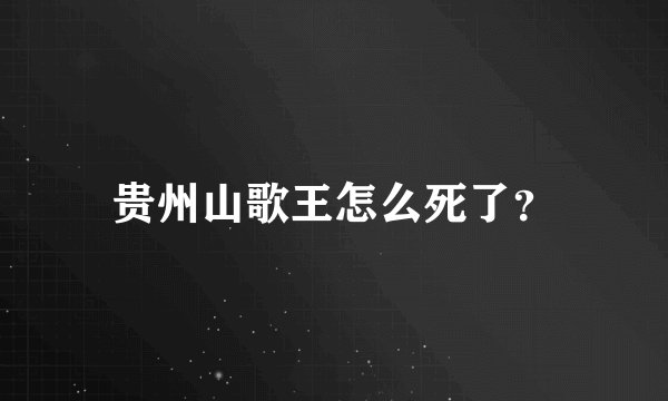 贵州山歌王怎么死了？