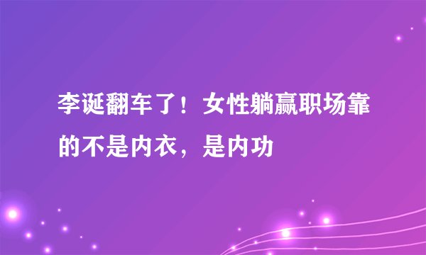 李诞翻车了！女性躺赢职场靠的不是内衣，是内功