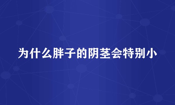 为什么胖子的阴茎会特别小