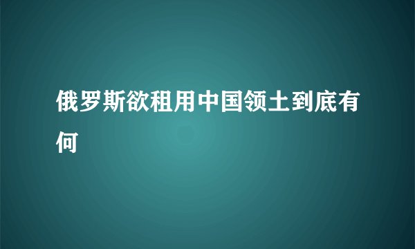俄罗斯欲租用中国领土到底有何