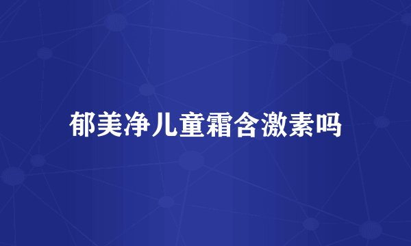 郁美净儿童霜含激素吗