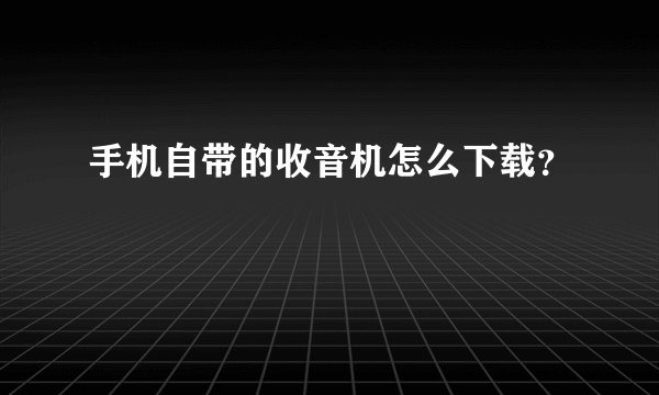 手机自带的收音机怎么下载?