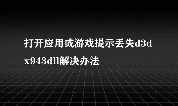 打开应用或游戏提示丢失d3dx943dll解决办法
