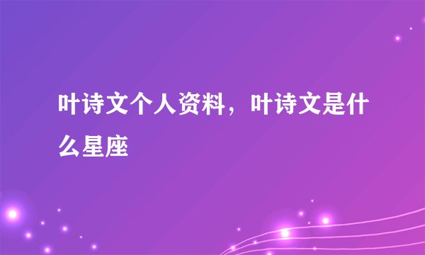 叶诗文个人资料,叶诗文是什么星座