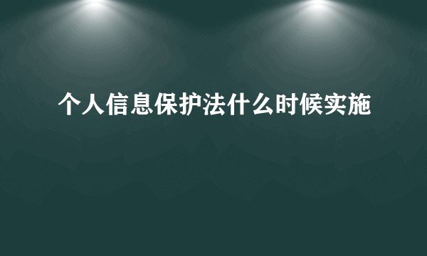 个人信息保护法什么时候实施