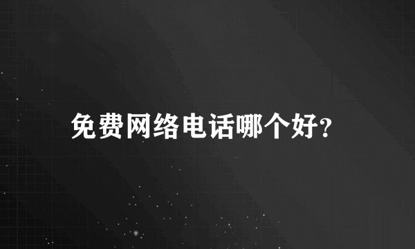 免费网络电话哪个好？
