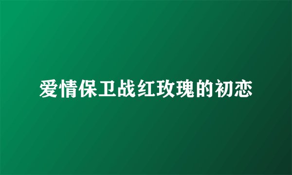 爱情保卫战红玫瑰的初恋