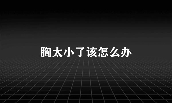 胸太小了该怎么办