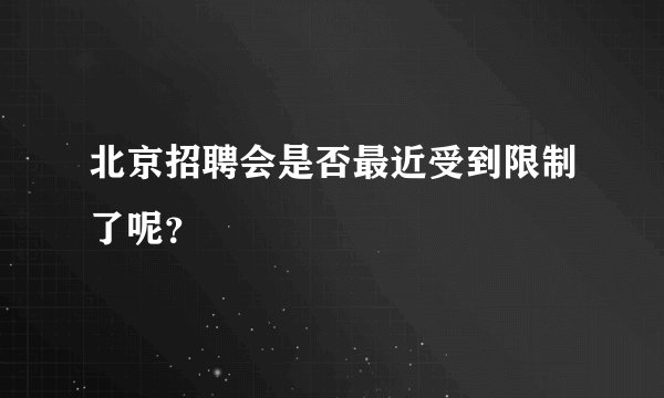 北京招聘会是否最近受到限制了呢？