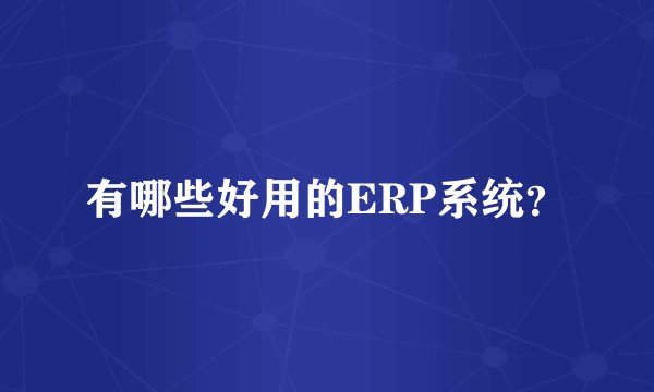 有哪些好用的ERP系统？