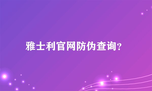 雅士利官网防伪查询？