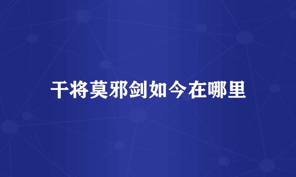 干将莫邪剑如今在哪里