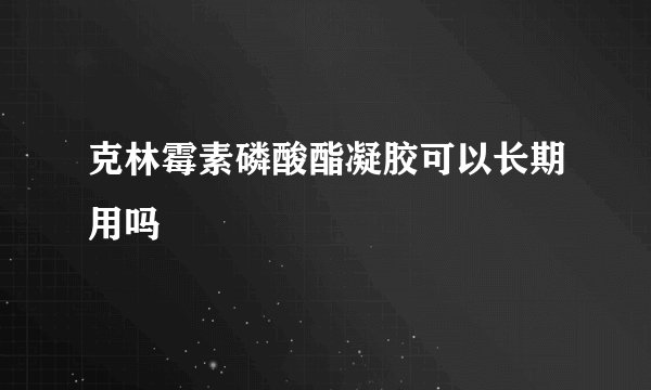 克林霉素磷酸酯凝胶可以长期用吗