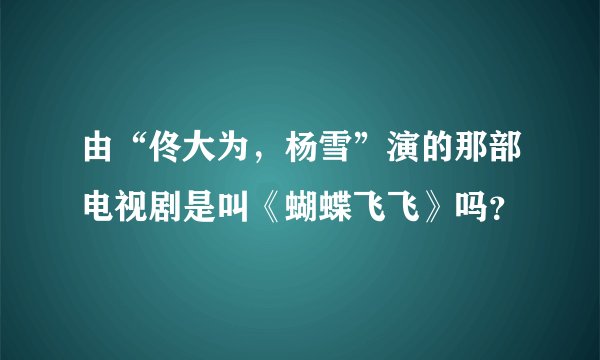 由“佟大为,杨雪”演的那部电视剧是叫《蝴蝶飞飞》吗?