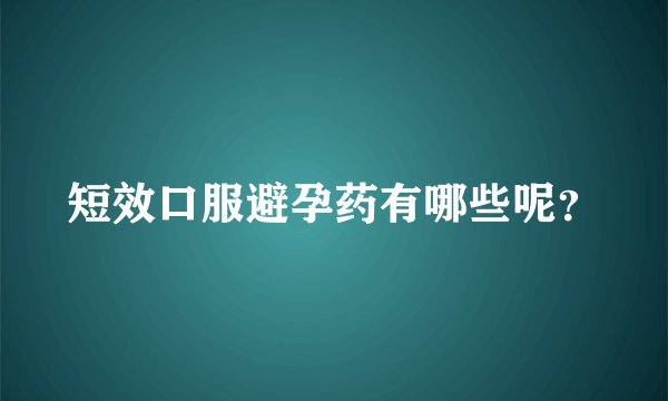 短效口服避孕药有哪些呢？