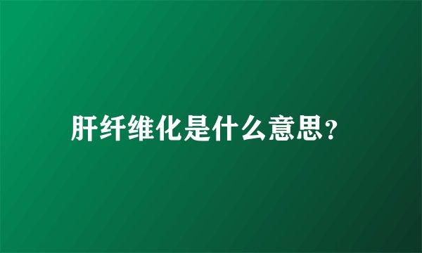 肝纤维化是什么意思？