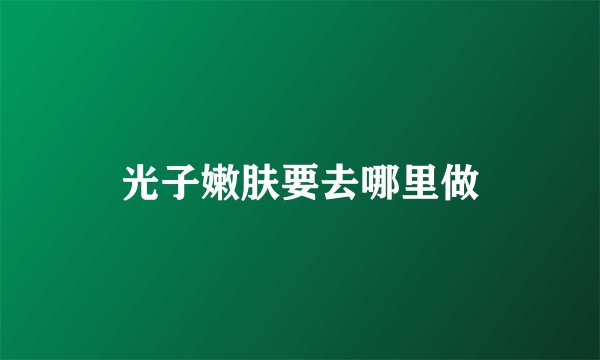 光子嫩肤要去哪里做
